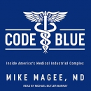 Code Blue: Inside America's Medical Industrial Complex by Mike Magee