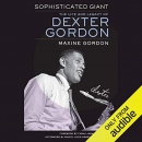 Sophisticated Giant: The Life and Legacy of Dexter Gordon by Maxine Gordon