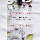 Burn the Ice: The American Culinary Revolution and Its End by Kevin Alexander