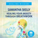 Healing Your Anxiety Through Breathwork by Samantha Skelly