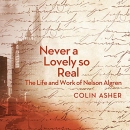 Never a Lovely so Real: The Life and Work of Nelson Algren by Colin Asher