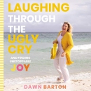 Laughing Through the Ugly Cry by Dawn Barton