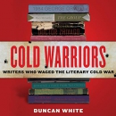 Cold Warriors: Writers Who Waged the Literary Cold War by Duncan White