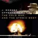 J. Robert Oppenheimer, the Cold War, and the Atomic West by Jon Hunner