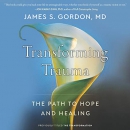 Transforming Trauma: The Path to Hope and Healing by James S. Gordon