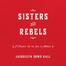 Sisters and Rebels: A Struggle for the Soul of America by Jacquelyn Dowd Hall