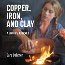 Copper, Iron, and Clay: A Smith's Journey by Sara Dahmen