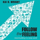 Follow the Feeling: Brand Building in a Noisy World by Kai D. Wright