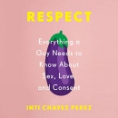 Respect: Everything a Guy Needs to Know About Sex, Love, and Consent by Inti Chavez Perez