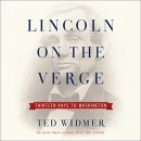 Lincoln on the Verge: Thirteen Days to Washington by Ted Widmer