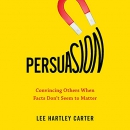 Persuasion: Convincing Others When Facts Don't Seem to Matter by Lee Hartley Carter