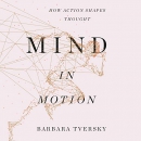 Mind in Motion: How Action Shapes Thought by Barbara Tversky