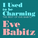 I Used to Be Charming: The Rest of Eve Babitz by Eve Babitz