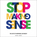 Stop Making Sense: The Art of Inspiring Anybody by Michael J. Fanuele