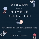 Wisdom from a Humble Jellyfish by Rani Shah