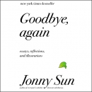 Goodbye, Again: Essays, Reflections, and Illustrations by Jonny Sun