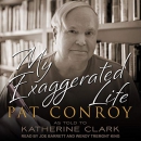 My Exaggerated Life: Pat Conroy by Katherine Clark