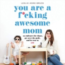You Are a F*cking Awesome Mom by Leslie Anne Bruce