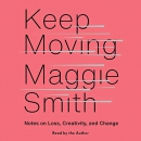 Keep Moving: Notes on Loss, Creativity, and Change by Maggie Smith