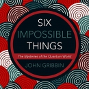 Six Impossible Things: The Mystery of the Quantum World by John Gribbin