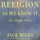 Religion as We Know It: An Origin Story by Jack Miles