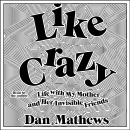 Like Crazy: Life with My Mother and Her Invisible Friends by Dan Mathews