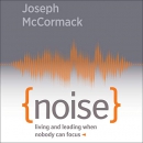 Noise: Living and Leading When Nobody Can Focus by Joseph McCormack