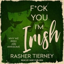 F*ck You, I'm Irish: Why We Irish Are Awesome by Rasher Tierney