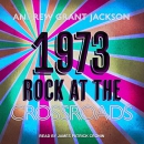 1973: Rock at the Crossroads by Andrew Grant Jackson