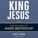 King Jesus and the Beauty of Obedience-Based Discipleship by David M. Young