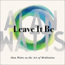 Leave It Be: Alan Watts on the Art of Meditation by Alan Watts