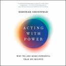 Acting with Power: Why We Are More Powerful Than We Believe by Deborah Gruenfeld