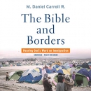 The Bible and Borders: Hearing God's Word on Immigration by Daniel Carroll