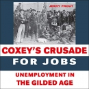 Coxey's Crusade for Jobs: Unemployment in the Gilded Age by Jerry Prout