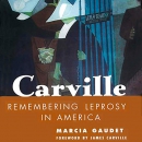 Carville: Remembering Leprosy in America by Marcia Gaudet