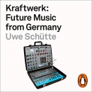 Kraftwerk: Future Music from Germany by Uwe Schutte