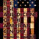 The Rise and Decline of the American Century by William O. Walker III