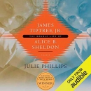 James Tiptree, Jr.: The Double Life of Alice B. Sheldon by Julie Phillips