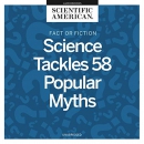 Fact or Fiction: Science Tackles 58 Popular Myths by Scientific American