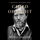 Child of Light: A Biography of Robert Stone by Madison Smartt Bell