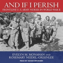 And If I Perish: Frontline U.S. Army Nurses in World War II by Evelyn M. Monahan