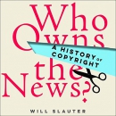 Who Owns the News?: A History of Copyright by Will Slauter