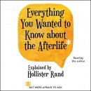 Everything You Wanted to Know About the Afterlife by Hollister Rand