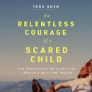 The Relentless Courage of a Scared Child by Tana Amen