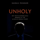 Unholy: Why White Evangelicals Worship at the Altar of Donald Trump by Sarah Posner