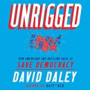 Unrigged: How Americans Are Battling Back to Save Democracy by David Daley