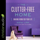 The Clutter-Free Home: Making Room for Your Life by Kathi Lipp