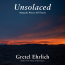 Unsolaced: Along the Way to All That Is by Gretel Ehrlich