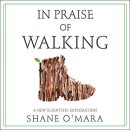 In Praise of Walking: A New Scientific Exploration by Shane O'Mara