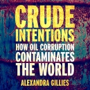 Crude Intentions: How Oil Corruption Contaminates the World by Alexandra Gillies